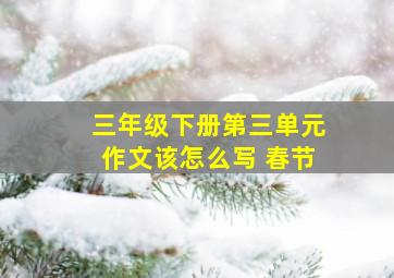 三年级下册第三单元作文该怎么写 春节